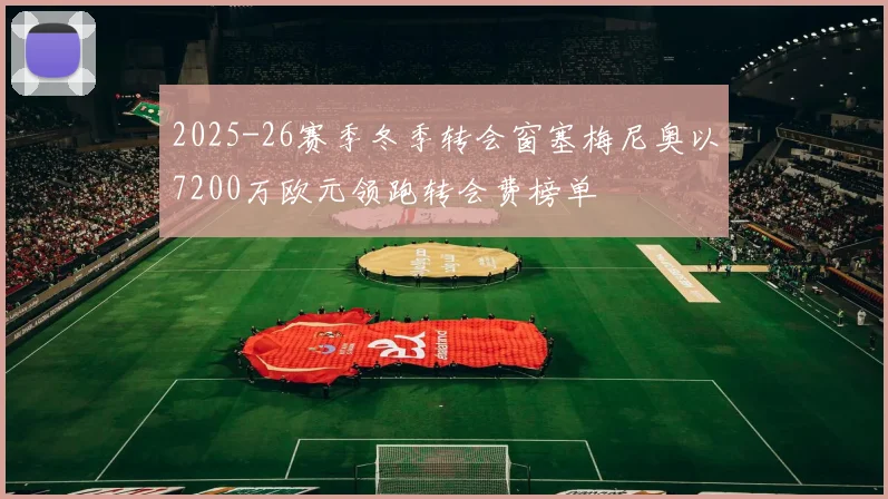 2025-26赛季冬季转会窗塞梅尼奥以7200万欧元领跑转会费榜单