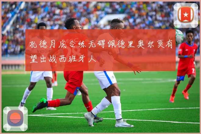 孔德月底合练无碍佩德里奥尔莫有望出战西班牙人