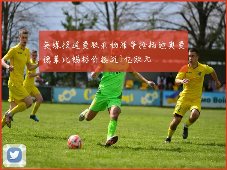 英媒报道曼联利物浦争抢扬迪奥曼德莱比锡标价接近1亿欧元