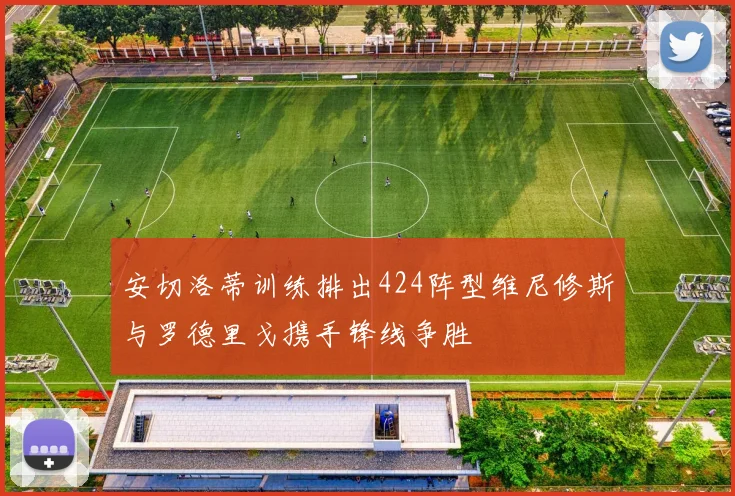 安切洛蒂训练排出424阵型维尼修斯与罗德里戈携手锋线争胜
