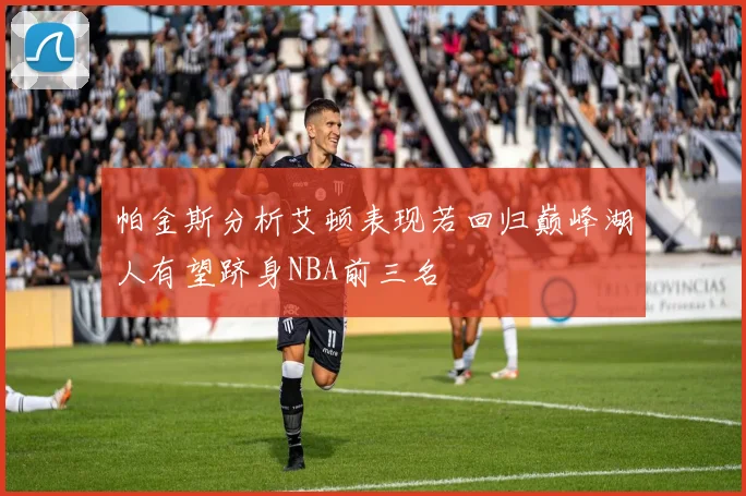 帕金斯分析艾顿表现若回归巅峰湖人有望跻身NBA前三名