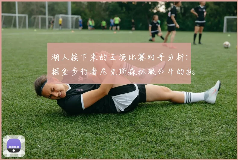 湖人接下来的五场比赛对手分析：掘金步行者尼克斯森林狼公牛的挑战与机遇