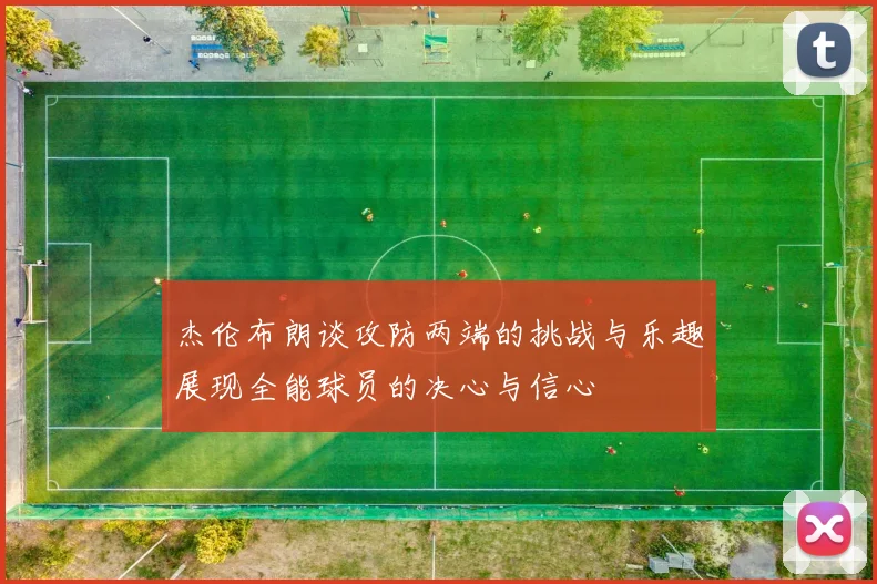 杰伦布朗谈攻防两端的挑战与乐趣展现全能球员的决心与信心