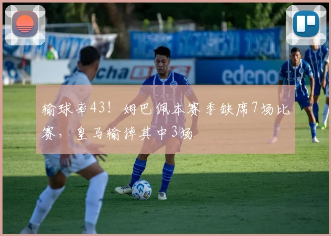 输球率43！姆巴佩本赛季缺席7场比赛，皇马输掉其中3场