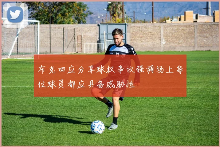 布克回应分享球权争议强调场上每位球员都应具备威胁性