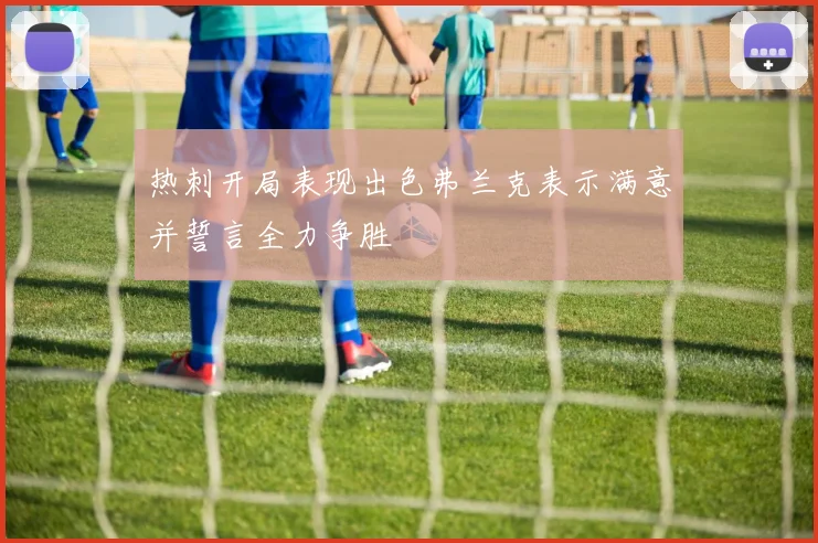 热刺开局表现出色弗兰克表示满意并誓言全力争胜