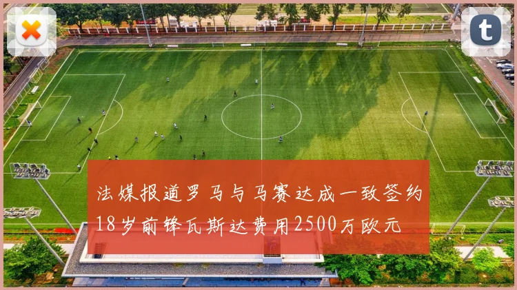 法媒报道罗马与马赛达成一致签约18岁前锋瓦斯达费用2500万欧元