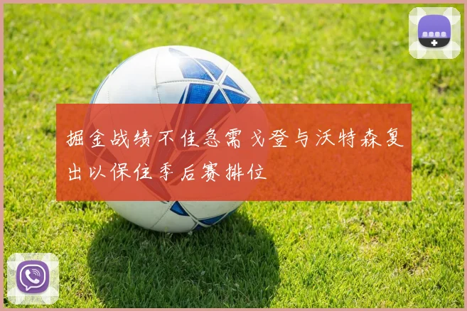掘金战绩不佳急需戈登与沃特森复出以保住季后赛排位