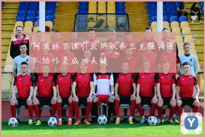 阿莫林下课引发热议弗兰克强调团队协作是成功关键