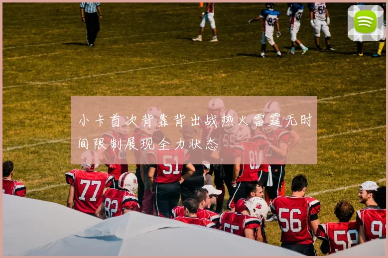 小卡首次背靠背出战热火雷霆无时间限制展现全力状态