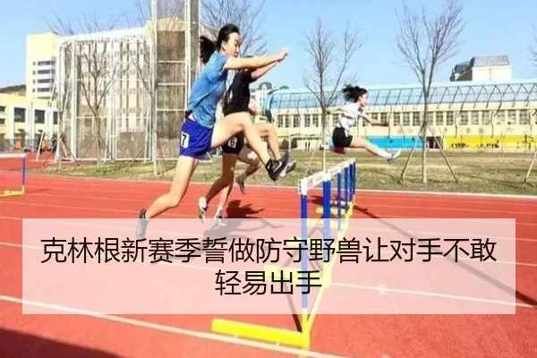克林根新赛季誓做防守野兽让对手不敢轻易出手